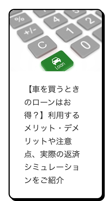 %
+/-
4
C
L
Loan
12
【車を買うとき
のローンはお
得?】 利用する
メリット・デメ
リットや注意
点、 実際の返済
シミュレーショ
ンをご紹介