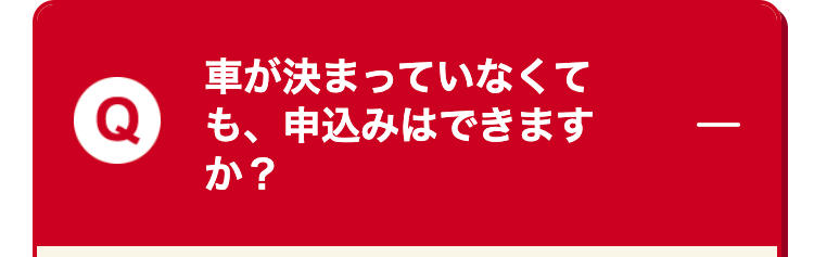 車が決まっていなくても、申込みはできます
か?