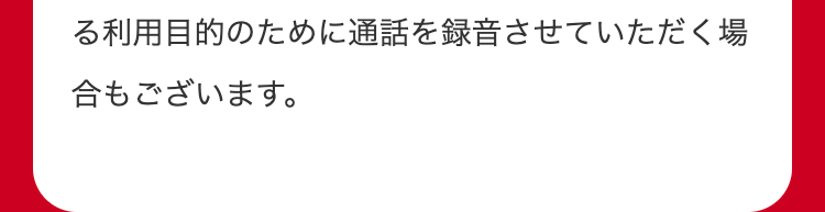 る利用目的のために通話を録音させていただく場
合もございます。