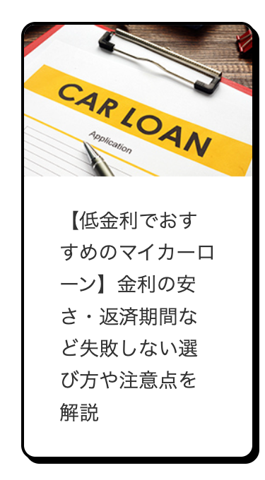 CAR LOAN
Application
【低金利でおす
すめのマイカーロ
ーン】 金利の安
さ・返済期間な
ど失敗しない選
び方や注意点を
解説