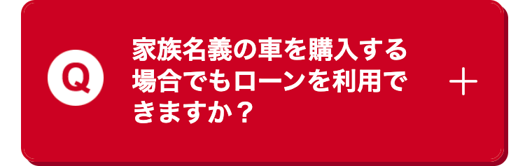 家族名義の車を購入する場合でもローンを利用で
きますか?