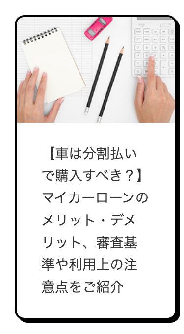 الثالث الثالث الثالث
【車は分割払い
で購入すべき?】
マイカーローンの
メリット・デメ
リット、 審査基
準や利用上の注
意点をご紹介