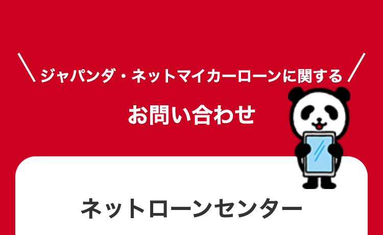 ジャパンダ・ネットマイカーローンに関する
お問い合わせ
ネットローンセンター