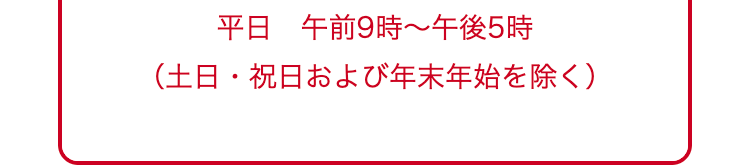 平日 午前9時~午後5時
(土日・祝日および年末年始を除く)